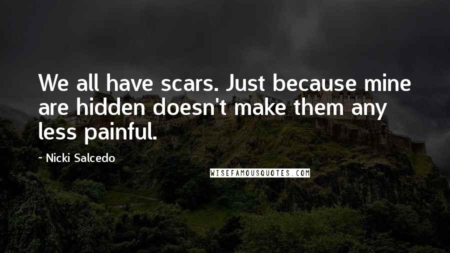 Nicki Salcedo Quotes: We all have scars. Just because mine are hidden doesn't make them any less painful.