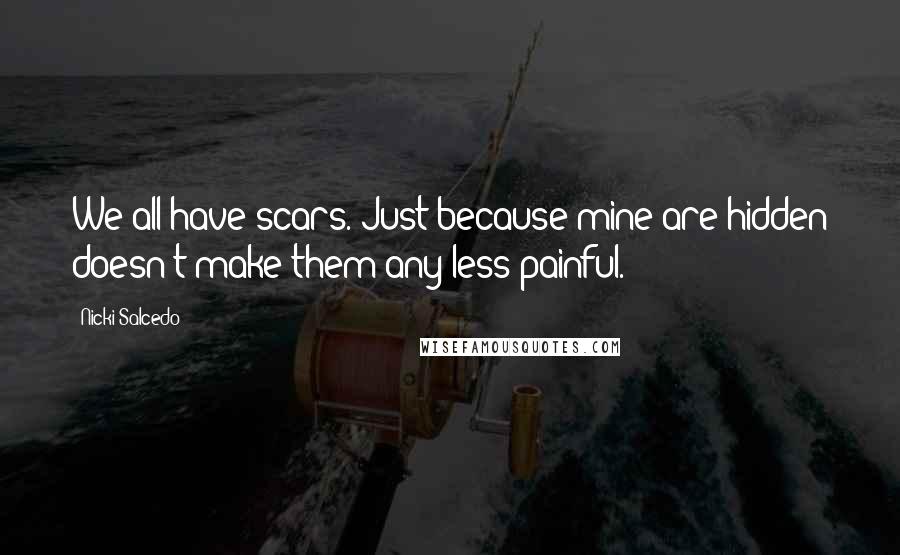 Nicki Salcedo Quotes: We all have scars. Just because mine are hidden doesn't make them any less painful.