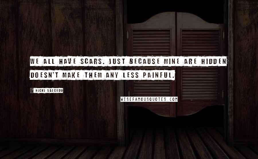 Nicki Salcedo Quotes: We all have scars. Just because mine are hidden doesn't make them any less painful.