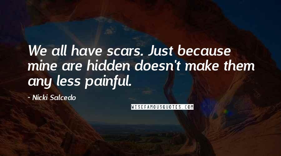 Nicki Salcedo Quotes: We all have scars. Just because mine are hidden doesn't make them any less painful.