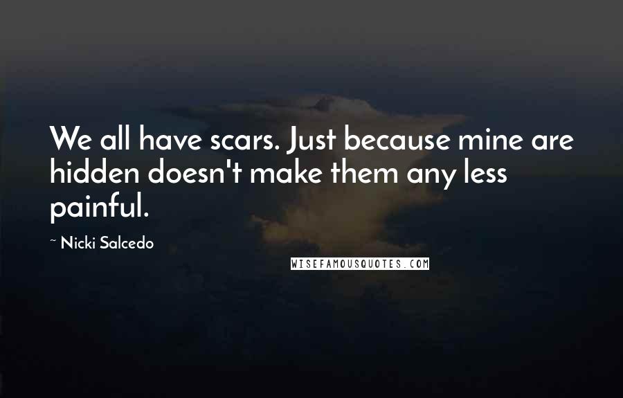 Nicki Salcedo Quotes: We all have scars. Just because mine are hidden doesn't make them any less painful.