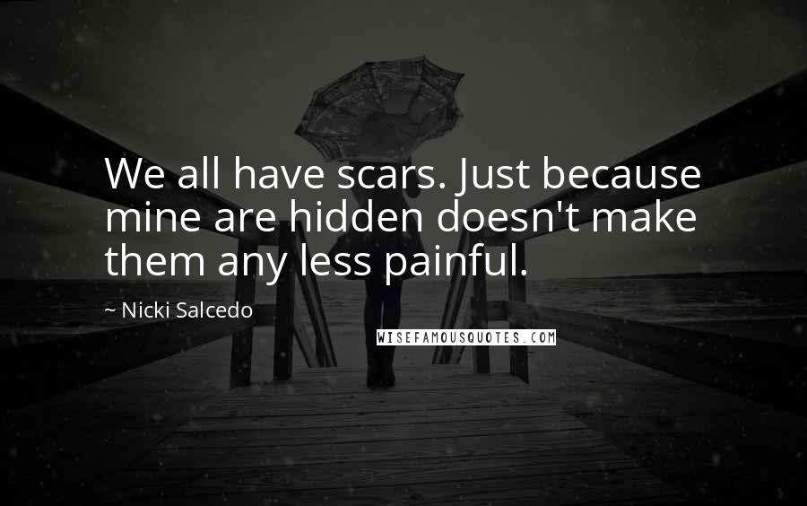 Nicki Salcedo Quotes: We all have scars. Just because mine are hidden doesn't make them any less painful.