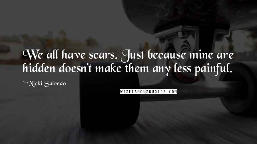 Nicki Salcedo Quotes: We all have scars. Just because mine are hidden doesn't make them any less painful.