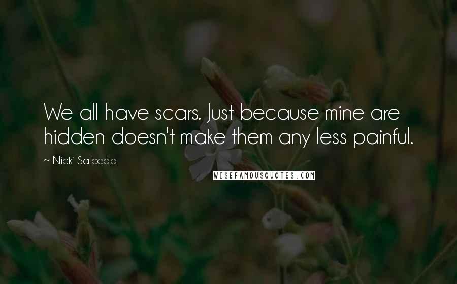 Nicki Salcedo Quotes: We all have scars. Just because mine are hidden doesn't make them any less painful.