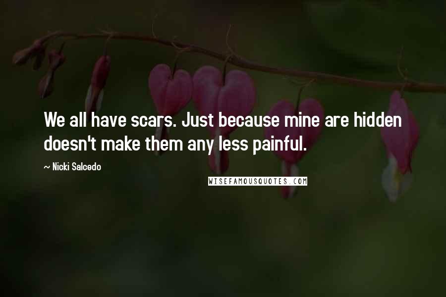 Nicki Salcedo Quotes: We all have scars. Just because mine are hidden doesn't make them any less painful.