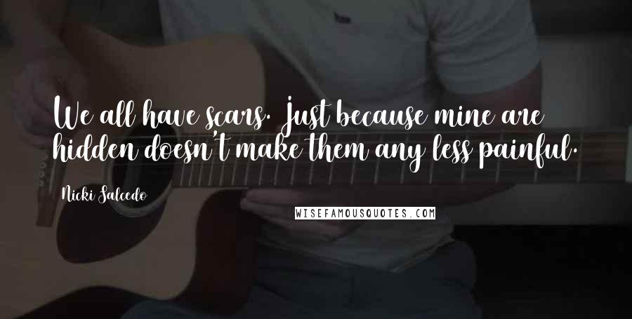 Nicki Salcedo Quotes: We all have scars. Just because mine are hidden doesn't make them any less painful.