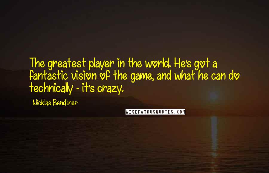 Nicklas Bendtner Quotes: The greatest player in the world. He's got a fantastic vision of the game, and what he can do technically - it's crazy.