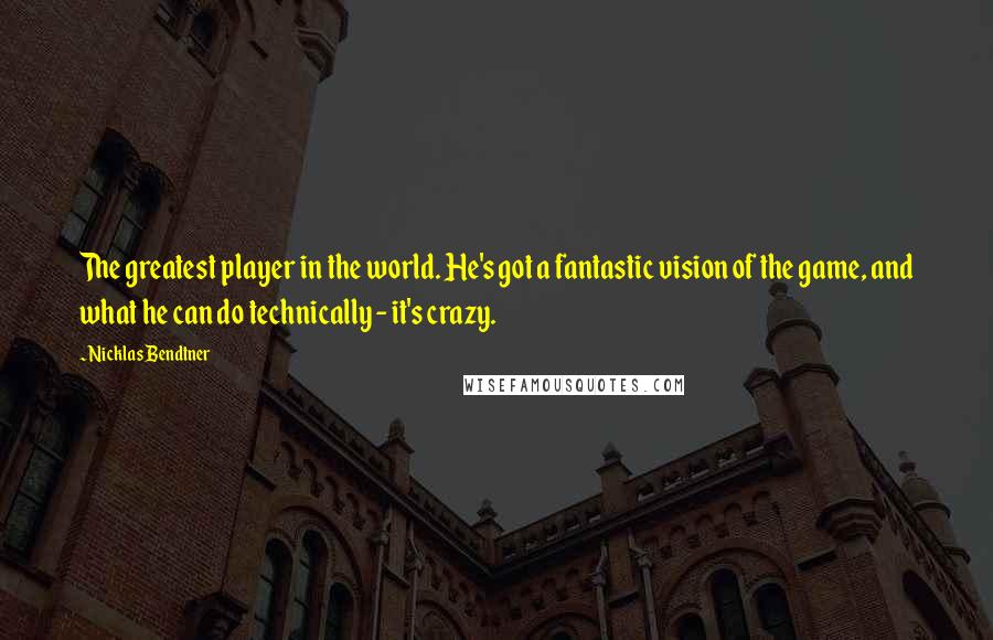 Nicklas Bendtner Quotes: The greatest player in the world. He's got a fantastic vision of the game, and what he can do technically - it's crazy.