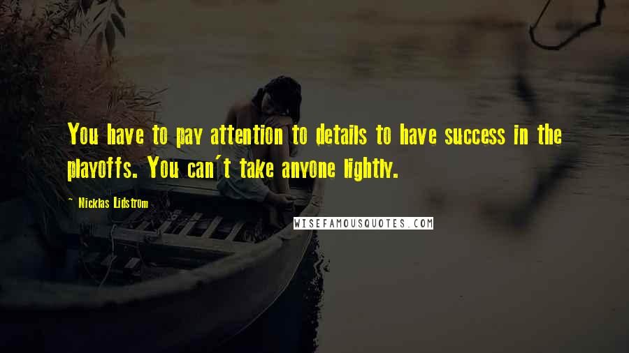 Nicklas Lidstrom Quotes: You have to pay attention to details to have success in the playoffs. You can't take anyone lightly.