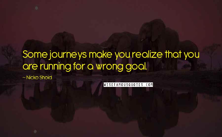 Nicko Shoid Quotes: Some journeys make you realize that you are running for a wrong goal.