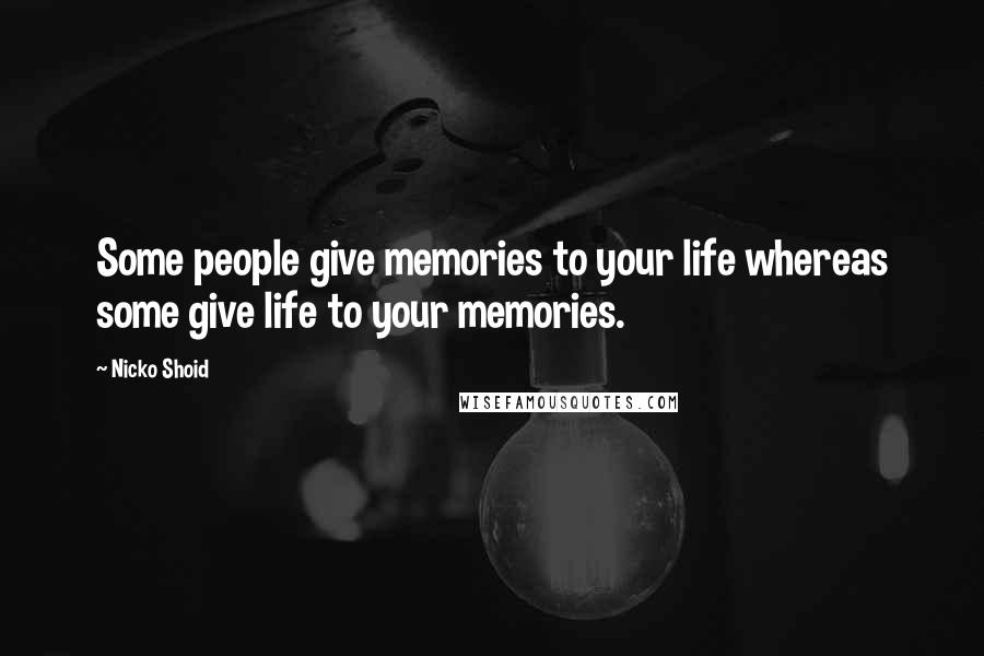 Nicko Shoid Quotes: Some people give memories to your life whereas some give life to your memories.