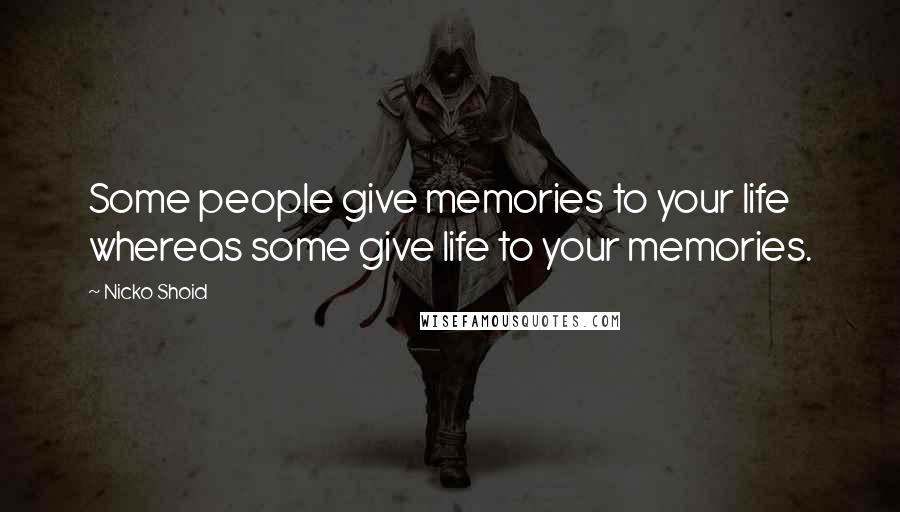 Nicko Shoid Quotes: Some people give memories to your life whereas some give life to your memories.