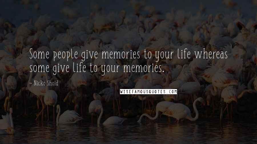 Nicko Shoid Quotes: Some people give memories to your life whereas some give life to your memories.