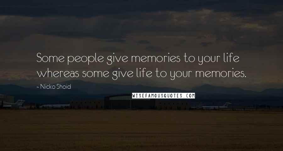 Nicko Shoid Quotes: Some people give memories to your life whereas some give life to your memories.