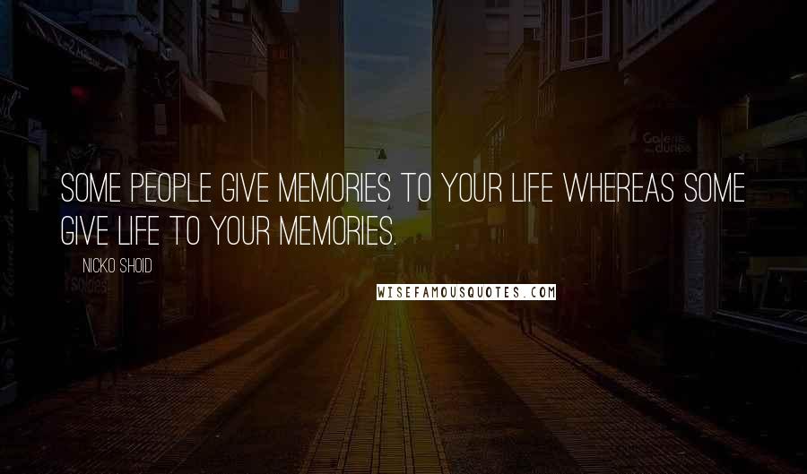 Nicko Shoid Quotes: Some people give memories to your life whereas some give life to your memories.