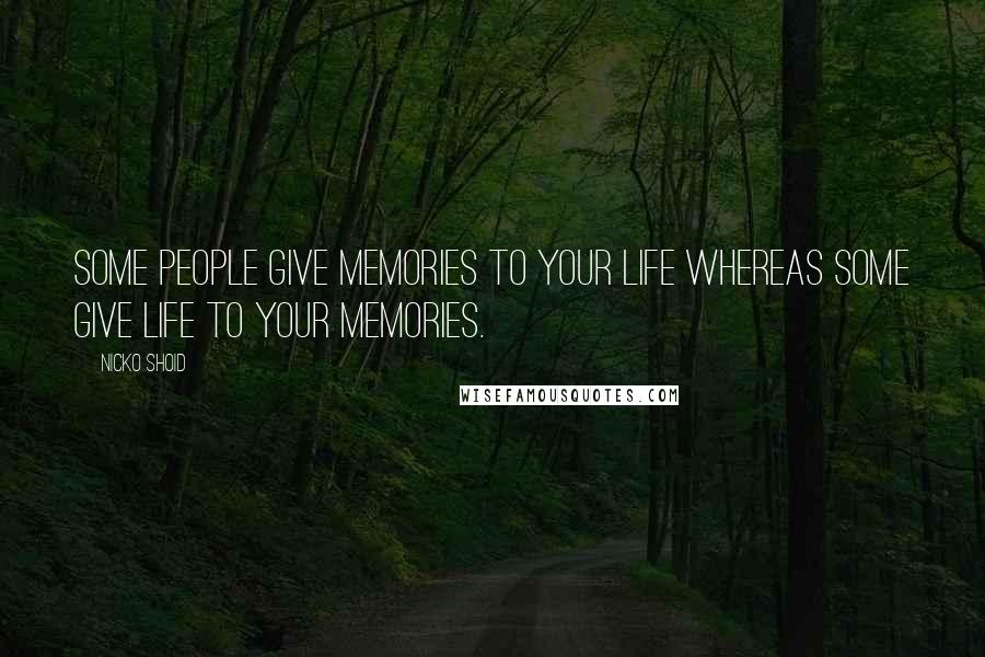 Nicko Shoid Quotes: Some people give memories to your life whereas some give life to your memories.