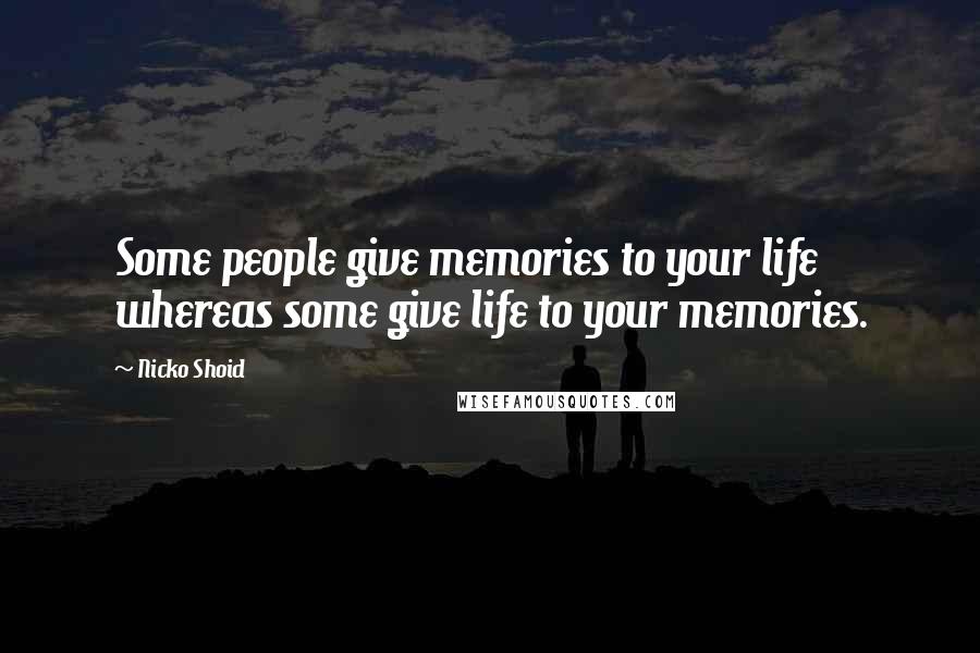 Nicko Shoid Quotes: Some people give memories to your life whereas some give life to your memories.