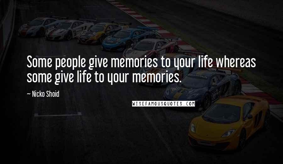 Nicko Shoid Quotes: Some people give memories to your life whereas some give life to your memories.