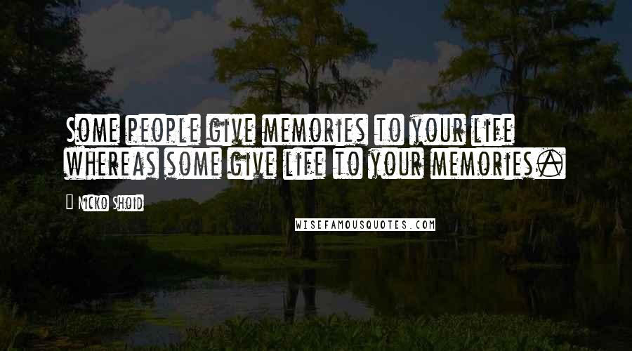 Nicko Shoid Quotes: Some people give memories to your life whereas some give life to your memories.