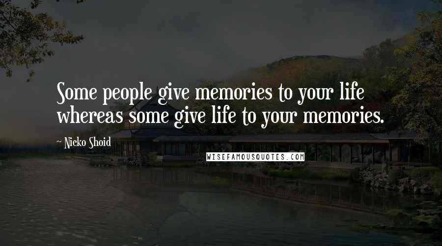 Nicko Shoid Quotes: Some people give memories to your life whereas some give life to your memories.