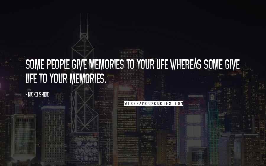 Nicko Shoid Quotes: Some people give memories to your life whereas some give life to your memories.