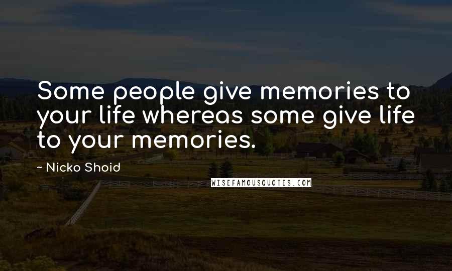 Nicko Shoid Quotes: Some people give memories to your life whereas some give life to your memories.