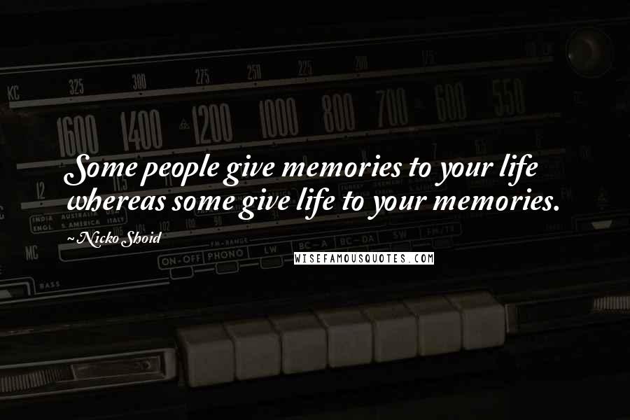 Nicko Shoid Quotes: Some people give memories to your life whereas some give life to your memories.