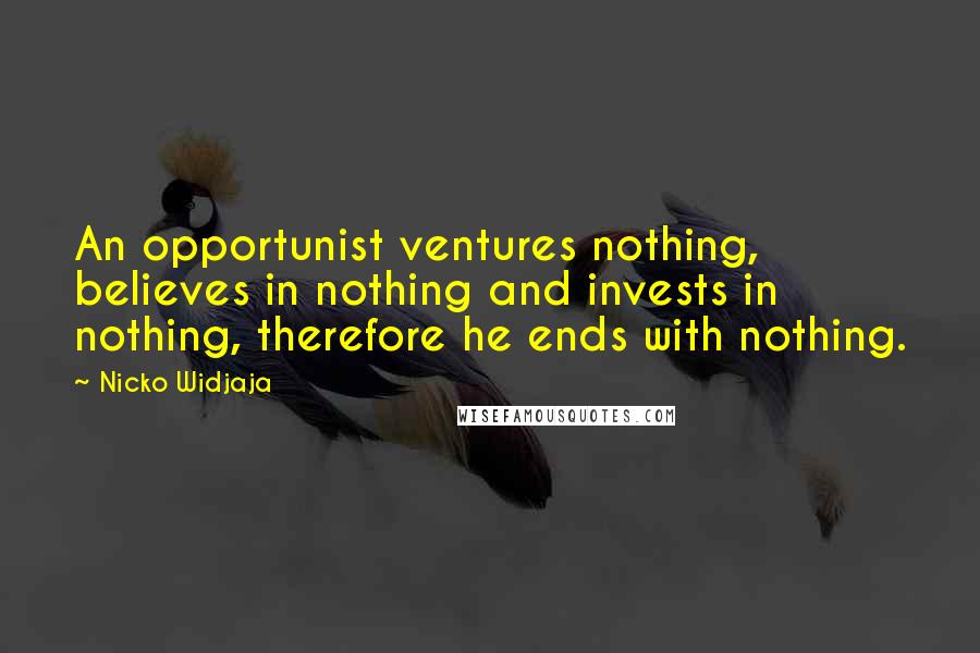 Nicko Widjaja Quotes: An opportunist ventures nothing, believes in nothing and invests in nothing, therefore he ends with nothing.
