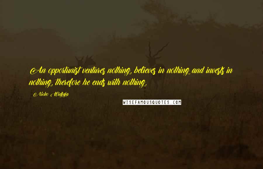 Nicko Widjaja Quotes: An opportunist ventures nothing, believes in nothing and invests in nothing, therefore he ends with nothing.