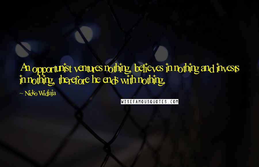 Nicko Widjaja Quotes: An opportunist ventures nothing, believes in nothing and invests in nothing, therefore he ends with nothing.