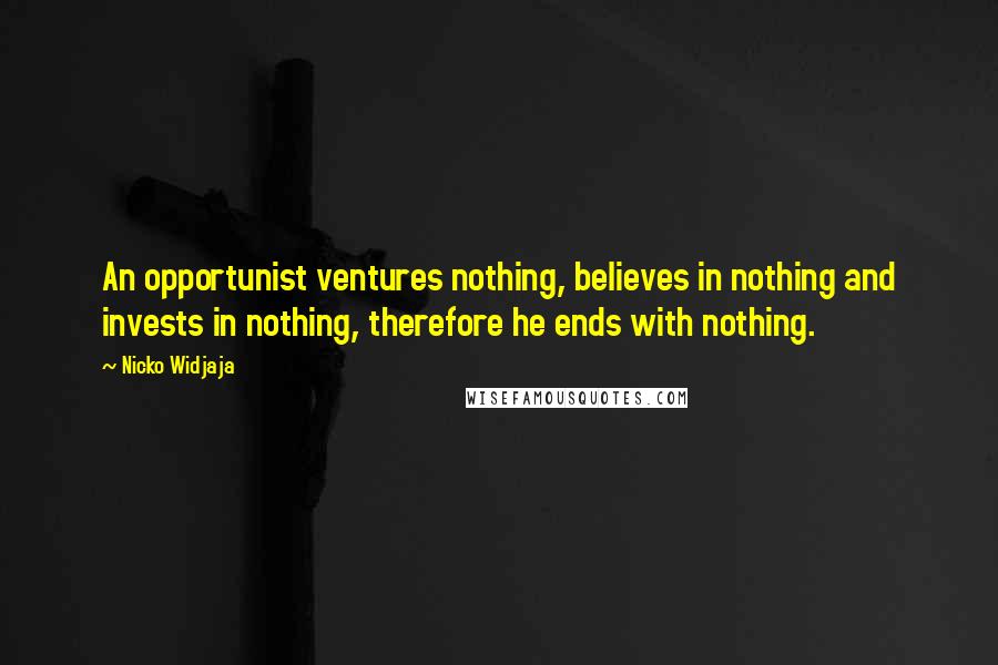 Nicko Widjaja Quotes: An opportunist ventures nothing, believes in nothing and invests in nothing, therefore he ends with nothing.