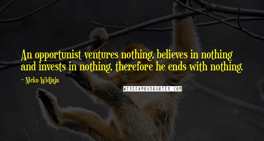 Nicko Widjaja Quotes: An opportunist ventures nothing, believes in nothing and invests in nothing, therefore he ends with nothing.
