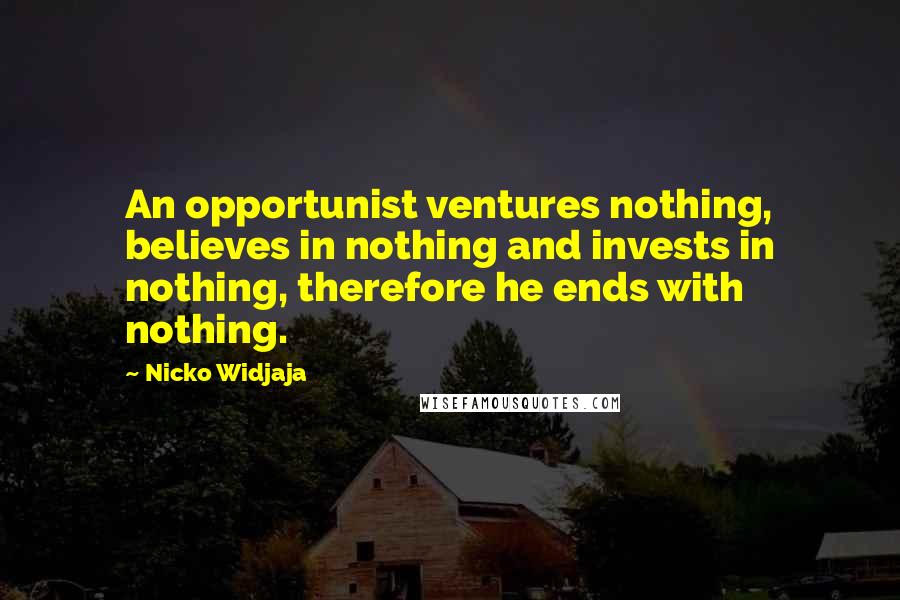 Nicko Widjaja Quotes: An opportunist ventures nothing, believes in nothing and invests in nothing, therefore he ends with nothing.