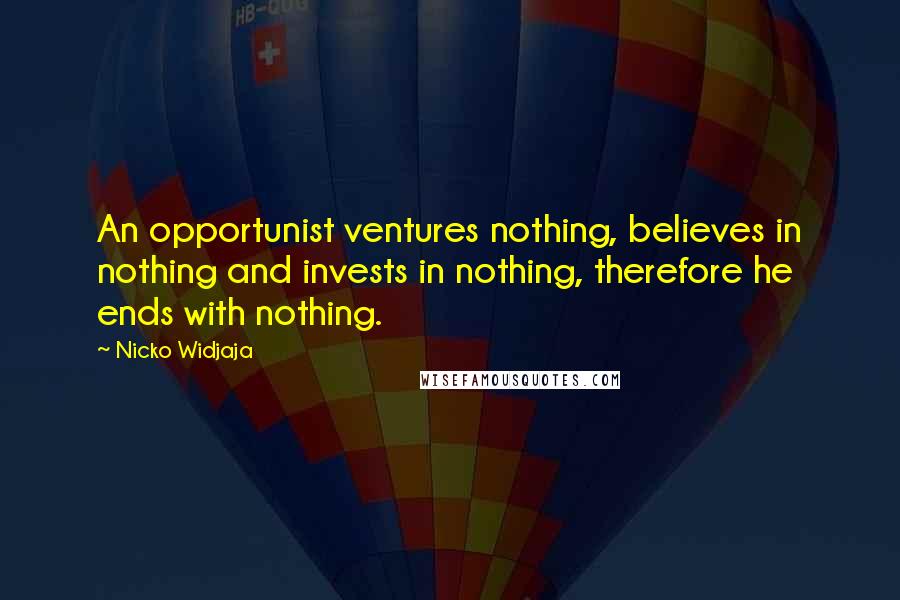 Nicko Widjaja Quotes: An opportunist ventures nothing, believes in nothing and invests in nothing, therefore he ends with nothing.