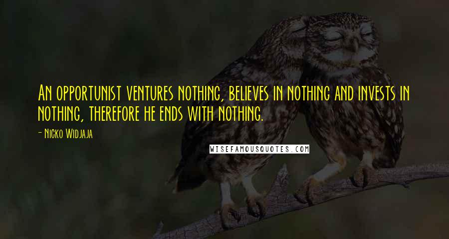 Nicko Widjaja Quotes: An opportunist ventures nothing, believes in nothing and invests in nothing, therefore he ends with nothing.