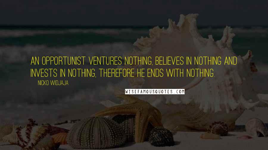 Nicko Widjaja Quotes: An opportunist ventures nothing, believes in nothing and invests in nothing, therefore he ends with nothing.