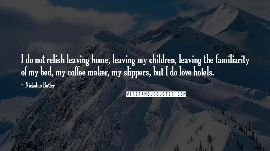 Nickolas Butler Quotes: I do not relish leaving home, leaving my children, leaving the familiarity of my bed, my coffee maker, my slippers, but I do love hotels.