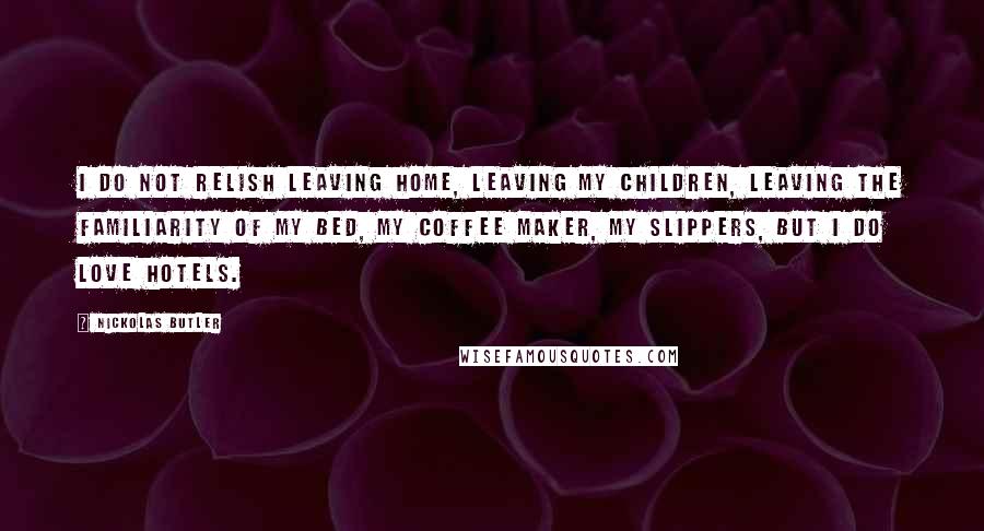 Nickolas Butler Quotes: I do not relish leaving home, leaving my children, leaving the familiarity of my bed, my coffee maker, my slippers, but I do love hotels.