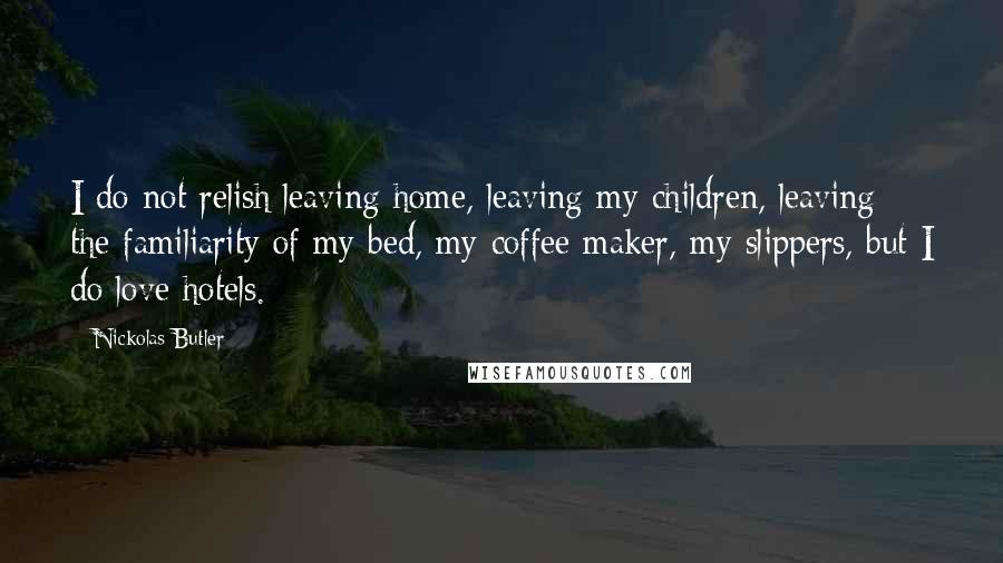 Nickolas Butler Quotes: I do not relish leaving home, leaving my children, leaving the familiarity of my bed, my coffee maker, my slippers, but I do love hotels.