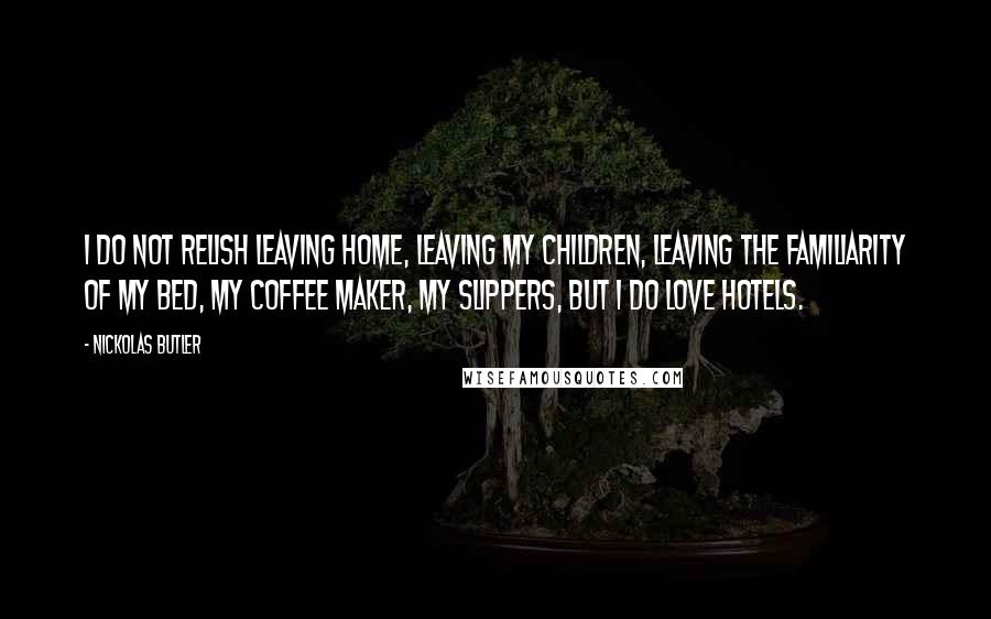 Nickolas Butler Quotes: I do not relish leaving home, leaving my children, leaving the familiarity of my bed, my coffee maker, my slippers, but I do love hotels.