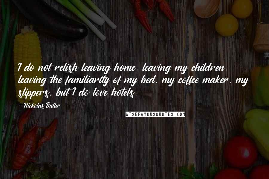 Nickolas Butler Quotes: I do not relish leaving home, leaving my children, leaving the familiarity of my bed, my coffee maker, my slippers, but I do love hotels.