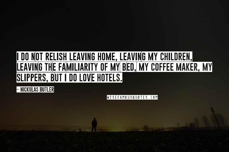 Nickolas Butler Quotes: I do not relish leaving home, leaving my children, leaving the familiarity of my bed, my coffee maker, my slippers, but I do love hotels.