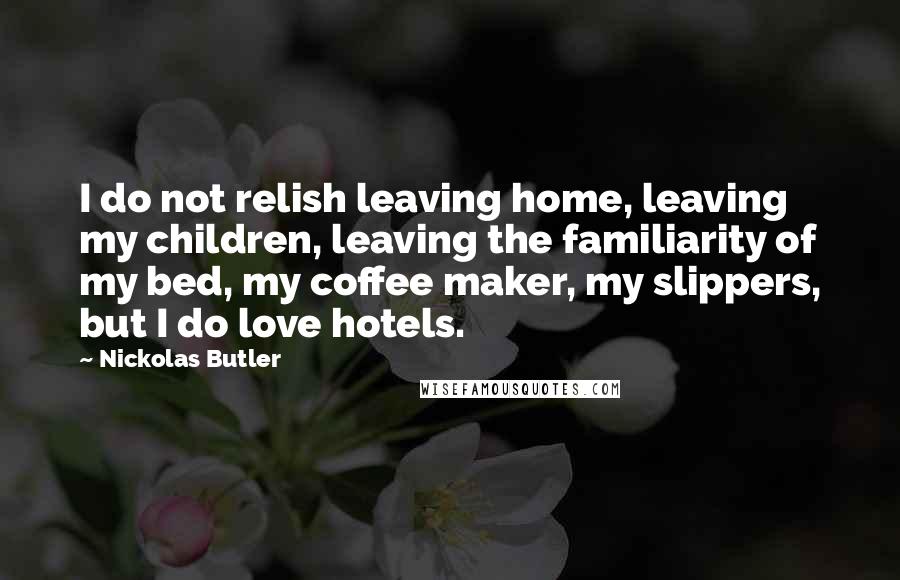 Nickolas Butler Quotes: I do not relish leaving home, leaving my children, leaving the familiarity of my bed, my coffee maker, my slippers, but I do love hotels.