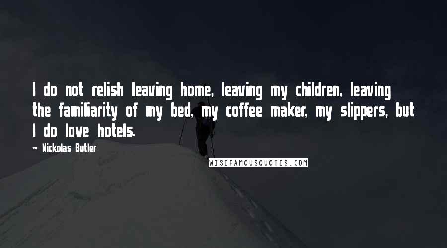 Nickolas Butler Quotes: I do not relish leaving home, leaving my children, leaving the familiarity of my bed, my coffee maker, my slippers, but I do love hotels.