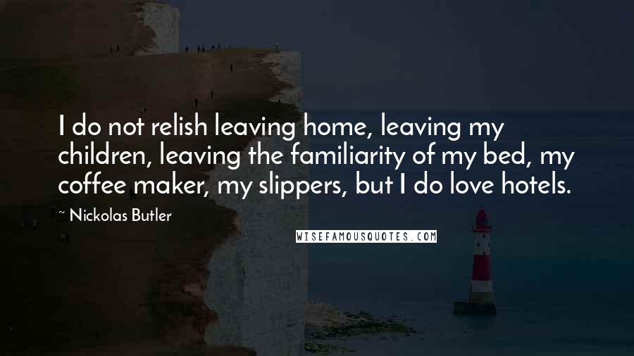 Nickolas Butler Quotes: I do not relish leaving home, leaving my children, leaving the familiarity of my bed, my coffee maker, my slippers, but I do love hotels.