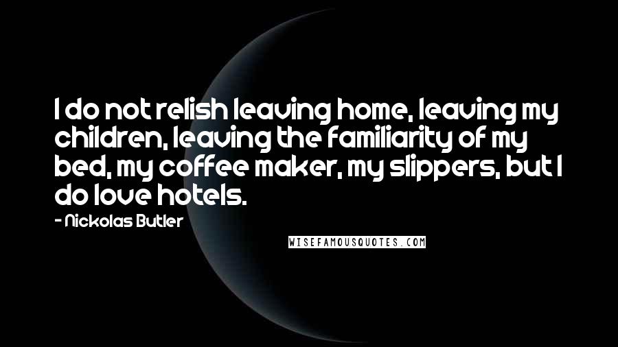 Nickolas Butler Quotes: I do not relish leaving home, leaving my children, leaving the familiarity of my bed, my coffee maker, my slippers, but I do love hotels.