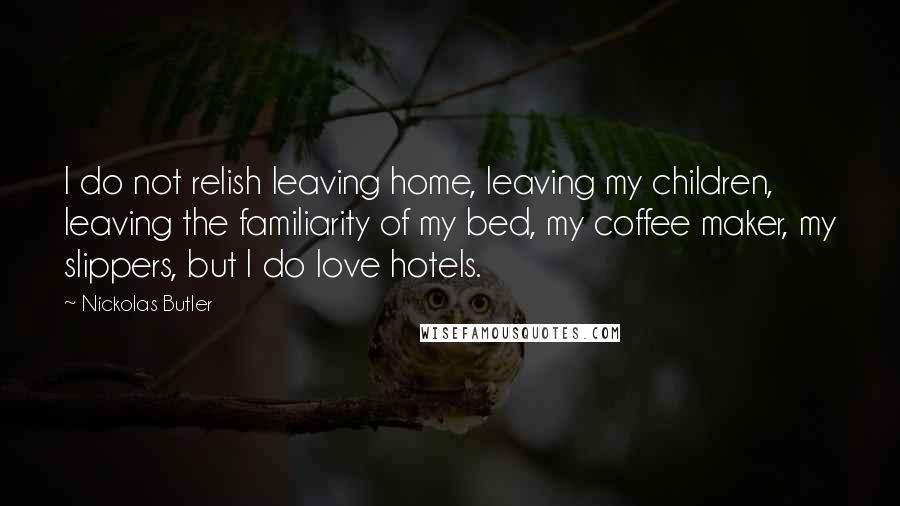 Nickolas Butler Quotes: I do not relish leaving home, leaving my children, leaving the familiarity of my bed, my coffee maker, my slippers, but I do love hotels.