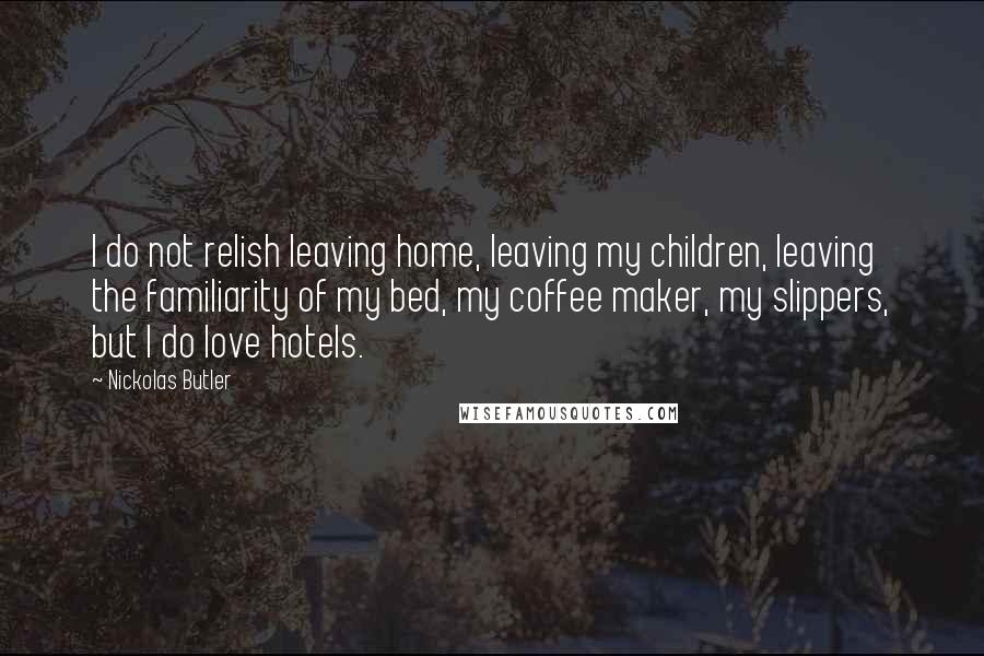 Nickolas Butler Quotes: I do not relish leaving home, leaving my children, leaving the familiarity of my bed, my coffee maker, my slippers, but I do love hotels.