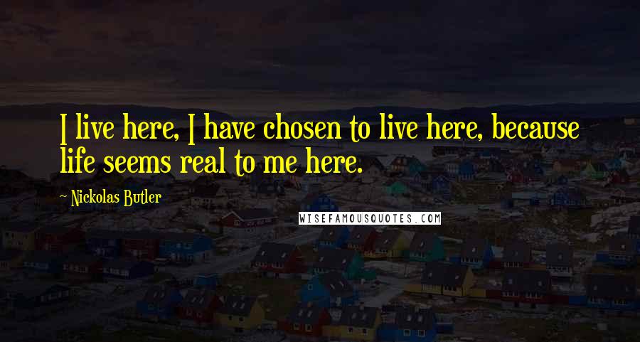 Nickolas Butler Quotes: I live here, I have chosen to live here, because life seems real to me here.