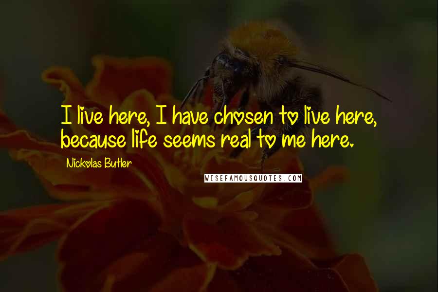 Nickolas Butler Quotes: I live here, I have chosen to live here, because life seems real to me here.